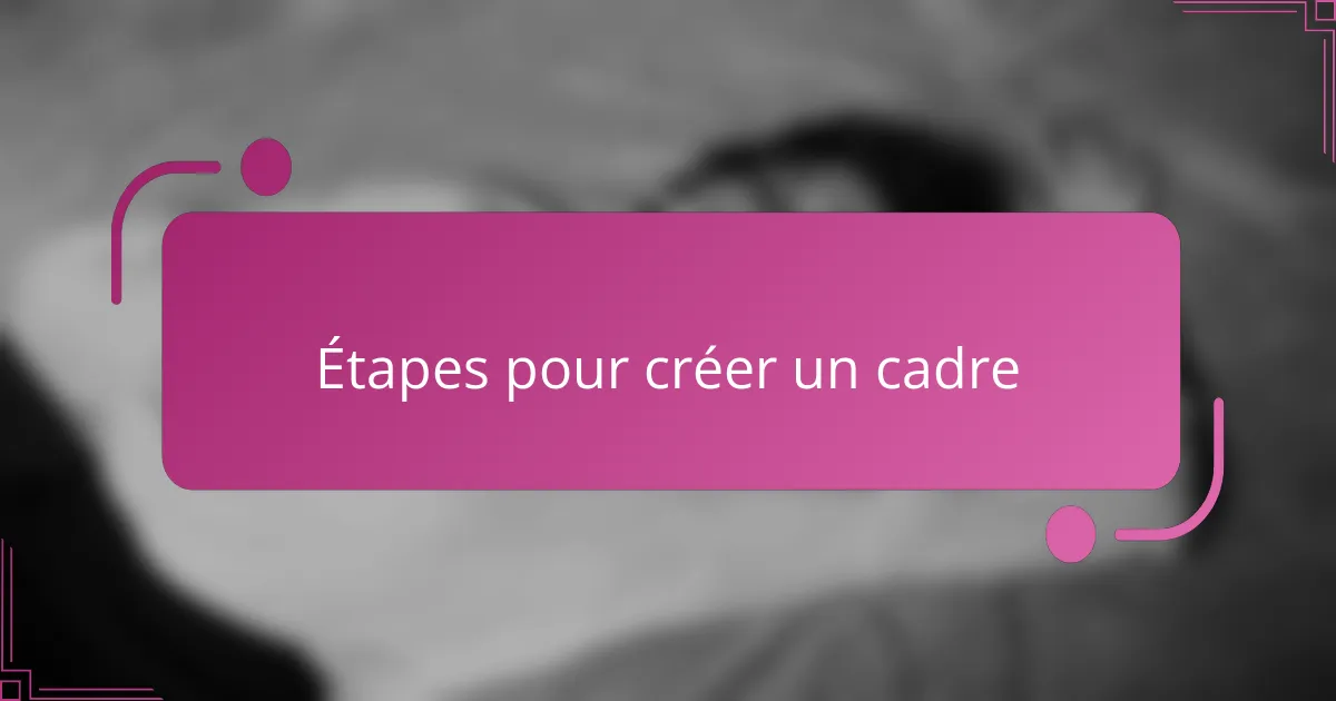 Étapes pour créer un cadre