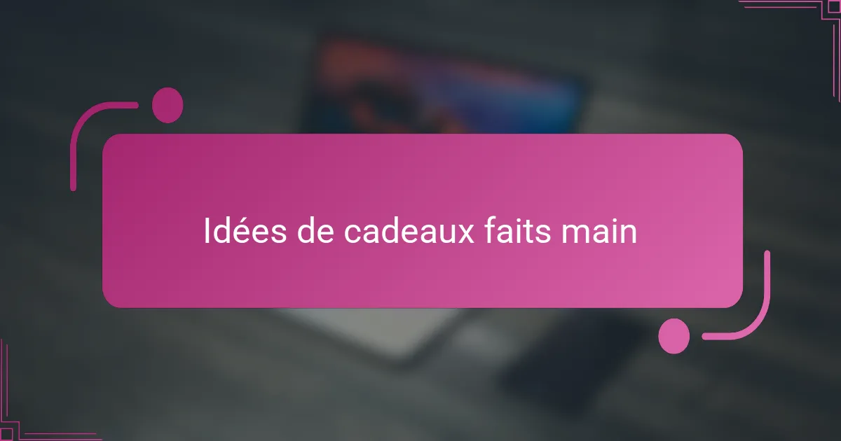 Idées de cadeaux faits main