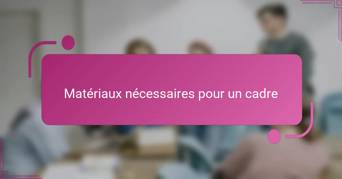 Matériaux nécessaires pour un cadre
